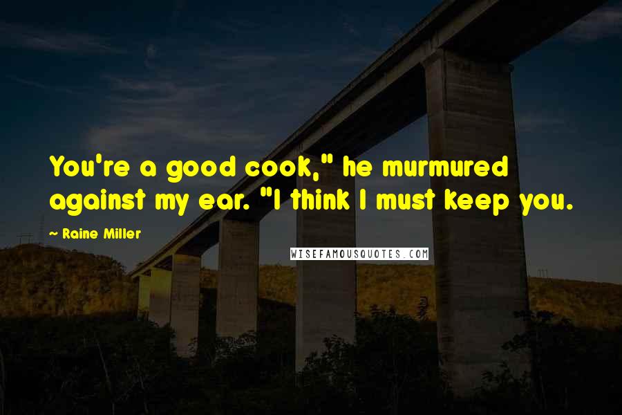 Raine Miller Quotes: You're a good cook," he murmured against my ear. "I think I must keep you.