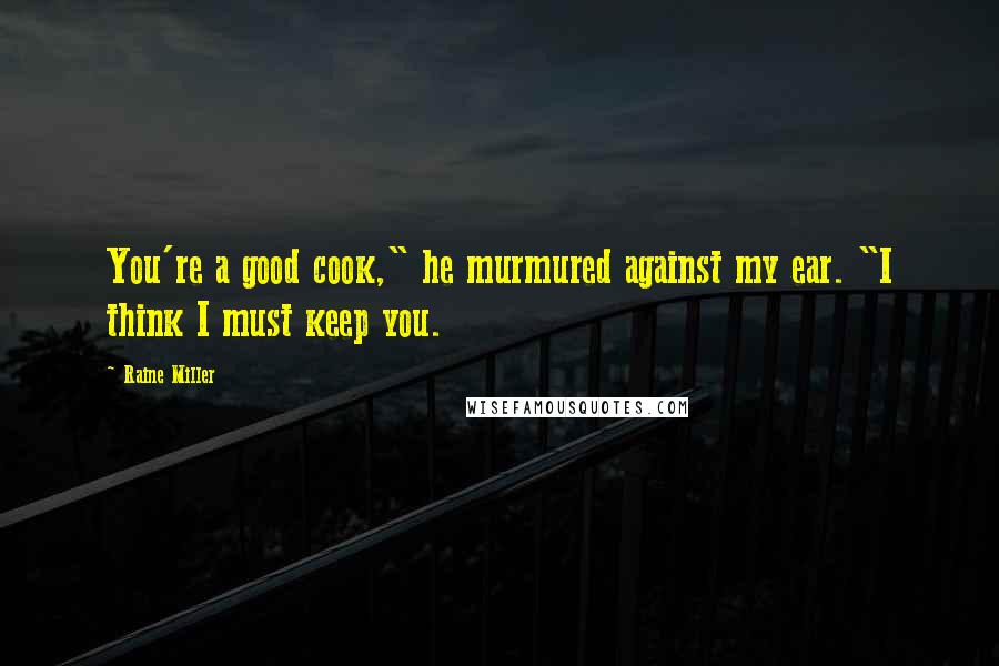 Raine Miller Quotes: You're a good cook," he murmured against my ear. "I think I must keep you.