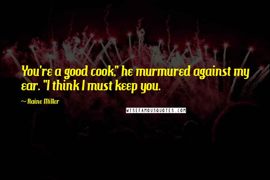 Raine Miller Quotes: You're a good cook," he murmured against my ear. "I think I must keep you.