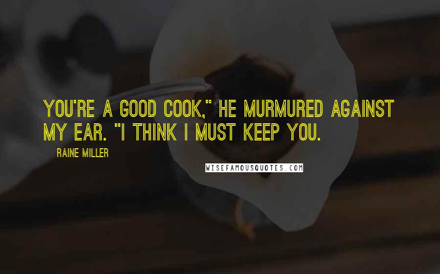 Raine Miller Quotes: You're a good cook," he murmured against my ear. "I think I must keep you.