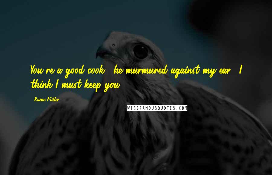 Raine Miller Quotes: You're a good cook," he murmured against my ear. "I think I must keep you.