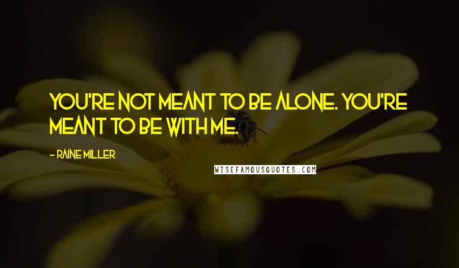 Raine Miller Quotes: You're not meant to be alone. You're meant to be with me.