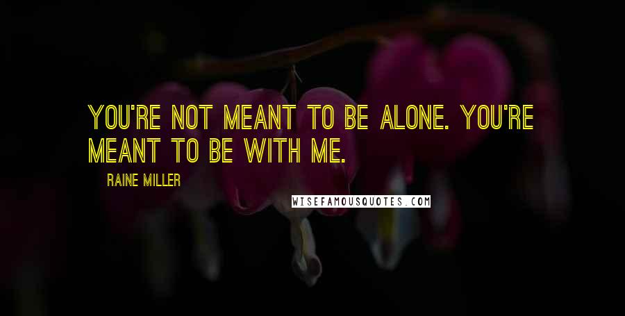 Raine Miller Quotes: You're not meant to be alone. You're meant to be with me.