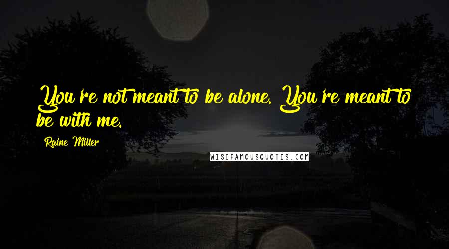 Raine Miller Quotes: You're not meant to be alone. You're meant to be with me.