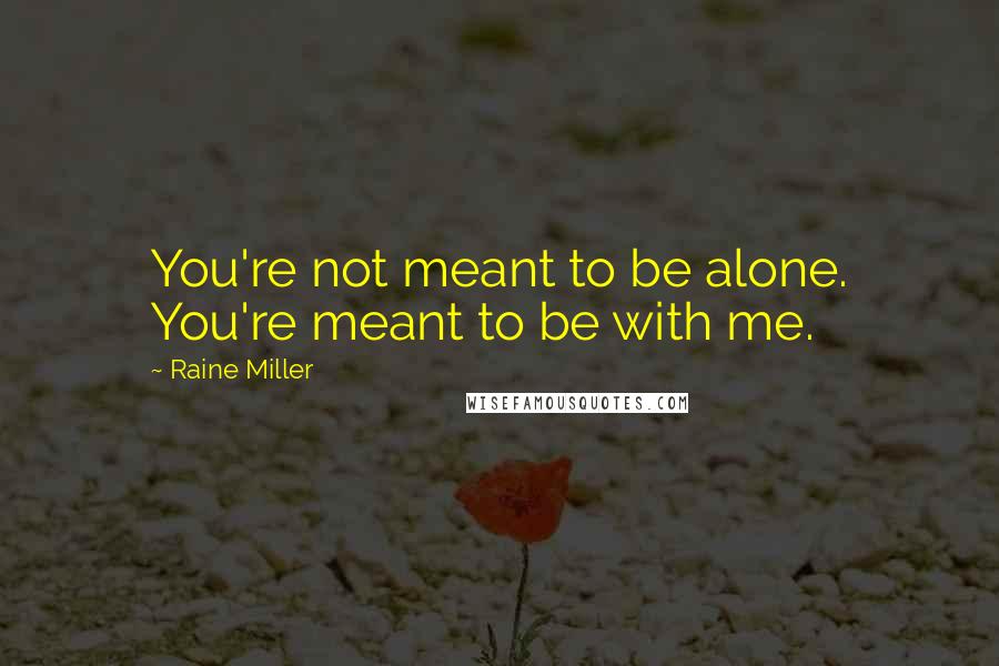 Raine Miller Quotes: You're not meant to be alone. You're meant to be with me.