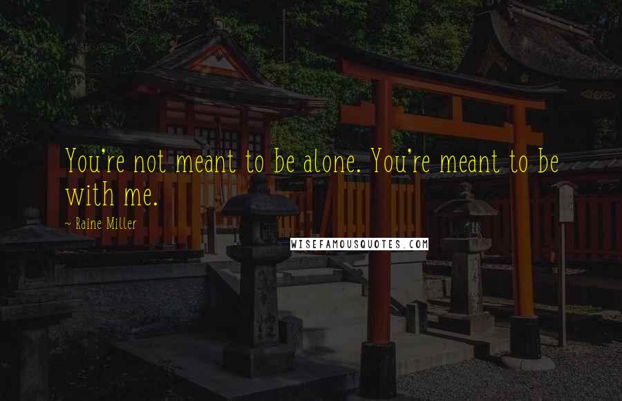 Raine Miller Quotes: You're not meant to be alone. You're meant to be with me.