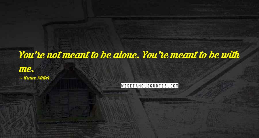 Raine Miller Quotes: You're not meant to be alone. You're meant to be with me.