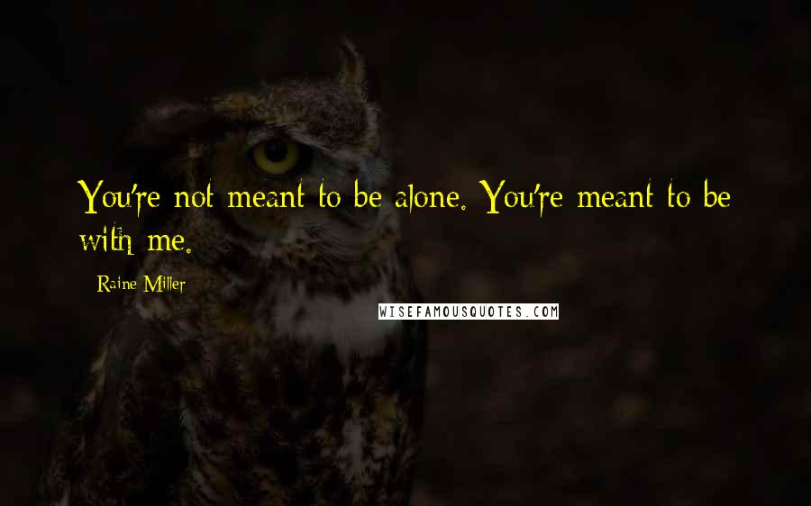 Raine Miller Quotes: You're not meant to be alone. You're meant to be with me.