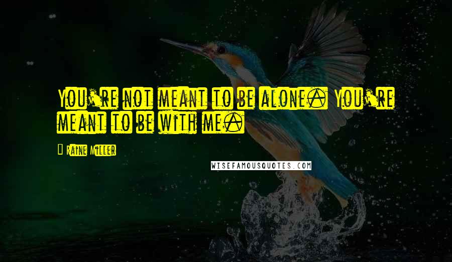 Raine Miller Quotes: You're not meant to be alone. You're meant to be with me.