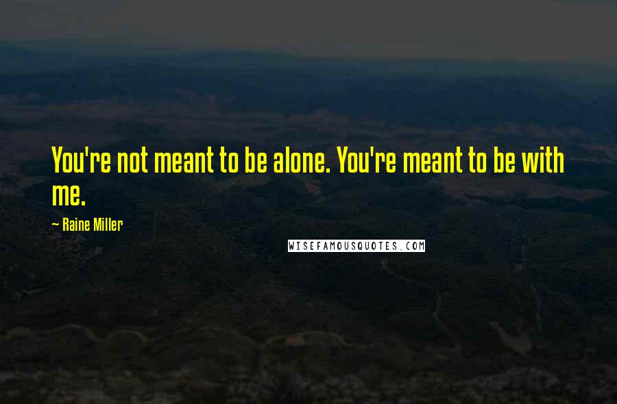 Raine Miller Quotes: You're not meant to be alone. You're meant to be with me.