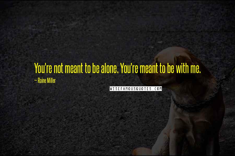 Raine Miller Quotes: You're not meant to be alone. You're meant to be with me.