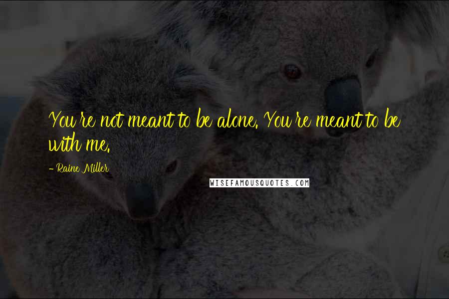 Raine Miller Quotes: You're not meant to be alone. You're meant to be with me.