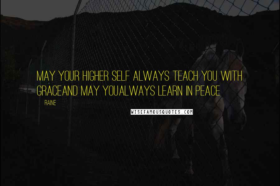 Raine Quotes: May your Higher Self Always teach you with GraceAnd may youAlways learn in Peace