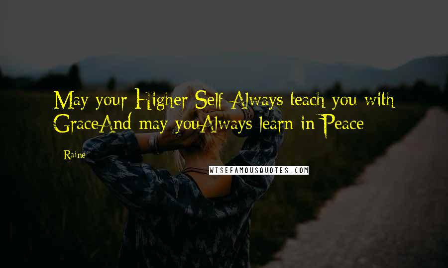 Raine Quotes: May your Higher Self Always teach you with GraceAnd may youAlways learn in Peace