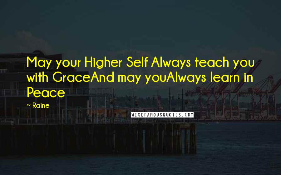 Raine Quotes: May your Higher Self Always teach you with GraceAnd may youAlways learn in Peace