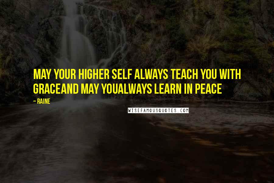 Raine Quotes: May your Higher Self Always teach you with GraceAnd may youAlways learn in Peace