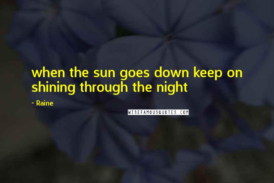 Raine Quotes: when the sun goes down keep on shining through the night