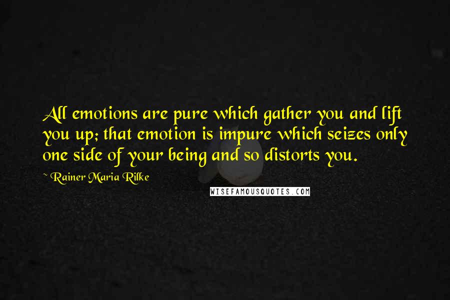 Rainer Maria Rilke Quotes: All emotions are pure which gather you and lift you up; that emotion is impure which seizes only one side of your being and so distorts you.