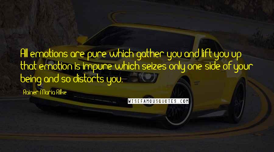 Rainer Maria Rilke Quotes: All emotions are pure which gather you and lift you up; that emotion is impure which seizes only one side of your being and so distorts you.