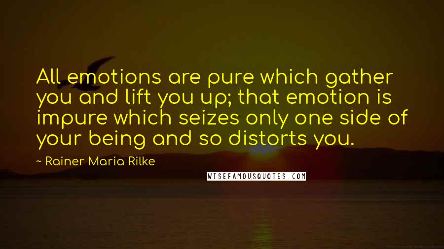 Rainer Maria Rilke Quotes: All emotions are pure which gather you and lift you up; that emotion is impure which seizes only one side of your being and so distorts you.