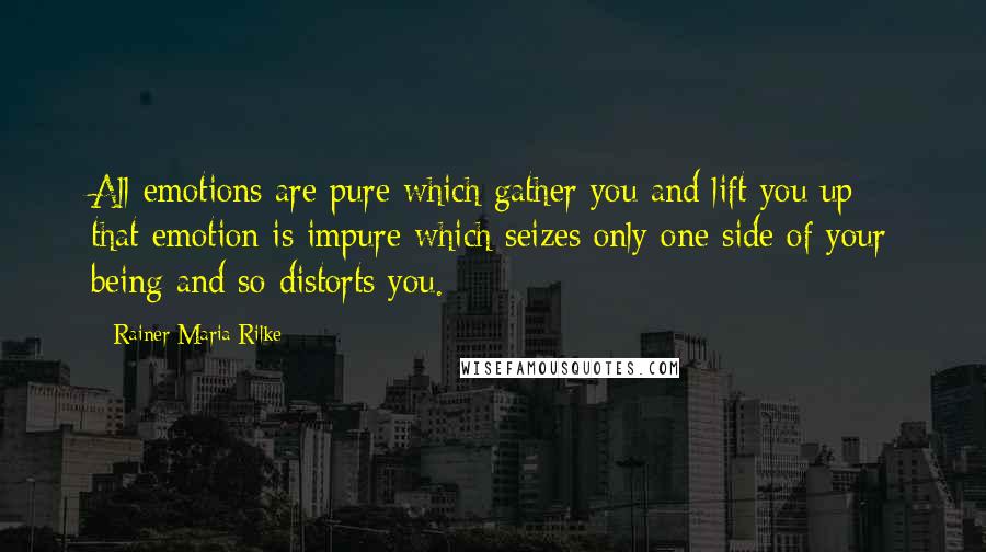 Rainer Maria Rilke Quotes: All emotions are pure which gather you and lift you up; that emotion is impure which seizes only one side of your being and so distorts you.