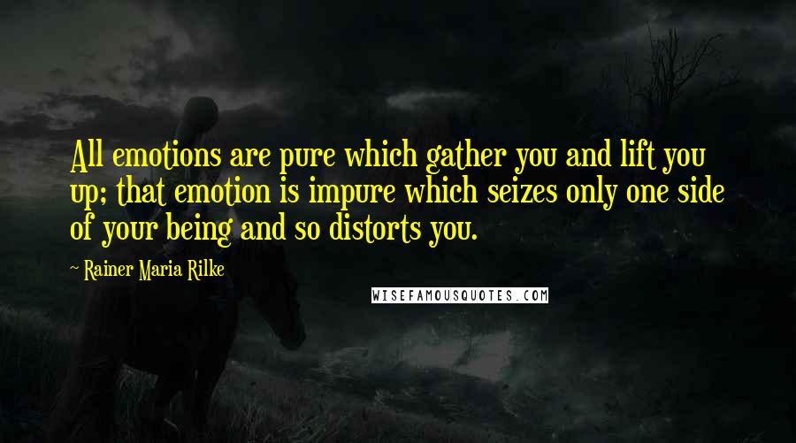 Rainer Maria Rilke Quotes: All emotions are pure which gather you and lift you up; that emotion is impure which seizes only one side of your being and so distorts you.