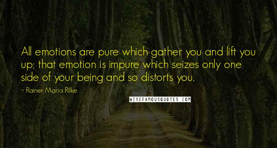 Rainer Maria Rilke Quotes: All emotions are pure which gather you and lift you up; that emotion is impure which seizes only one side of your being and so distorts you.