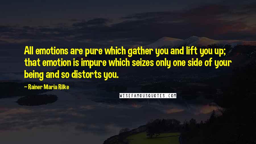 Rainer Maria Rilke Quotes: All emotions are pure which gather you and lift you up; that emotion is impure which seizes only one side of your being and so distorts you.