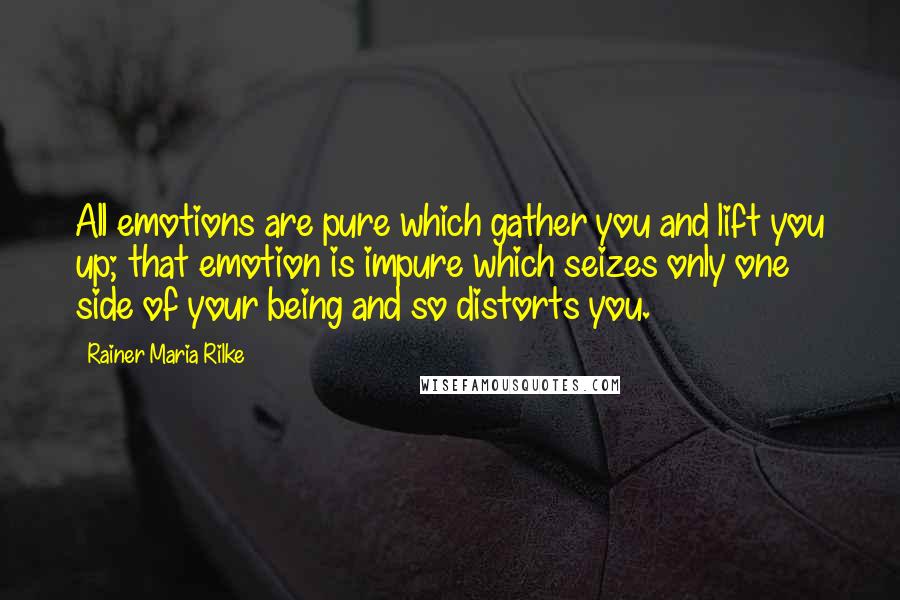 Rainer Maria Rilke Quotes: All emotions are pure which gather you and lift you up; that emotion is impure which seizes only one side of your being and so distorts you.