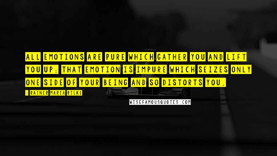 Rainer Maria Rilke Quotes: All emotions are pure which gather you and lift you up; that emotion is impure which seizes only one side of your being and so distorts you.