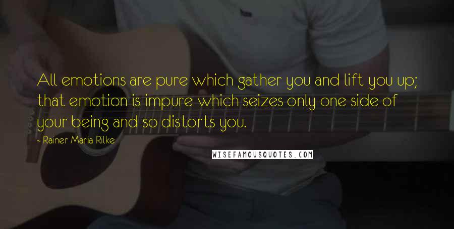 Rainer Maria Rilke Quotes: All emotions are pure which gather you and lift you up; that emotion is impure which seizes only one side of your being and so distorts you.