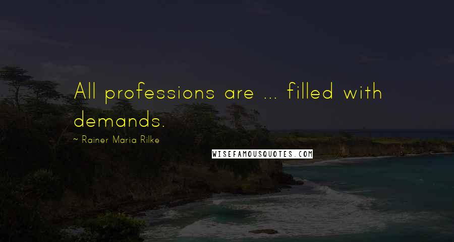 Rainer Maria Rilke Quotes: All professions are ... filled with demands.