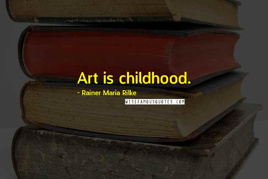 Rainer Maria Rilke Quotes: Art is childhood.