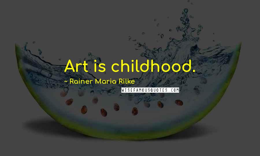 Rainer Maria Rilke Quotes: Art is childhood.