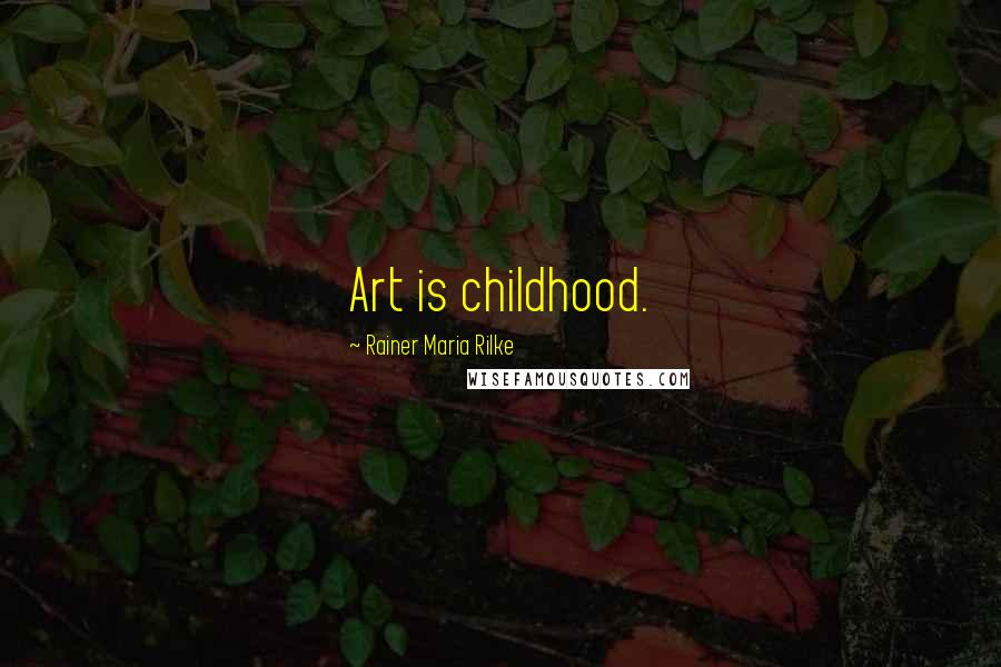 Rainer Maria Rilke Quotes: Art is childhood.