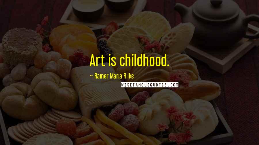 Rainer Maria Rilke Quotes: Art is childhood.