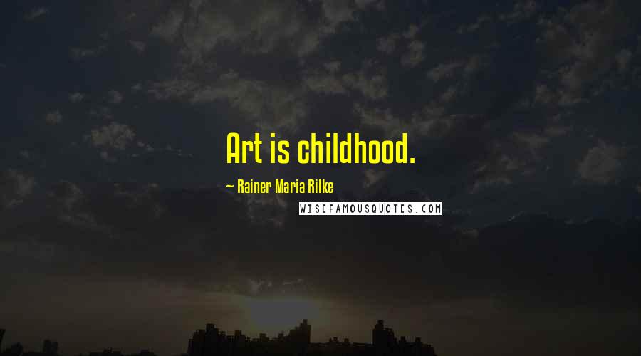 Rainer Maria Rilke Quotes: Art is childhood.