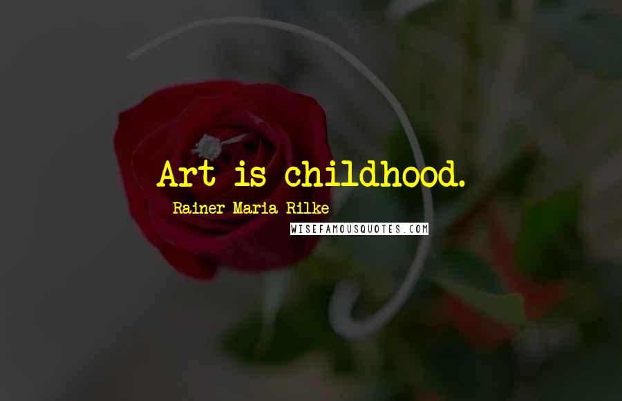 Rainer Maria Rilke Quotes: Art is childhood.