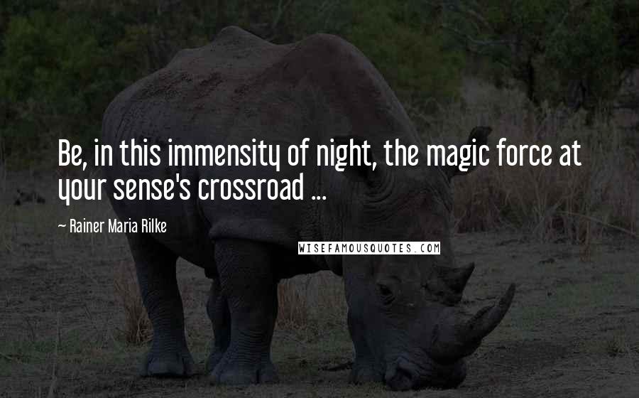 Rainer Maria Rilke Quotes: Be, in this immensity of night, the magic force at your sense's crossroad ...