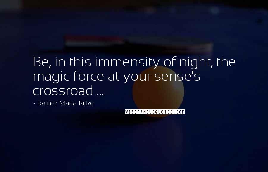 Rainer Maria Rilke Quotes: Be, in this immensity of night, the magic force at your sense's crossroad ...