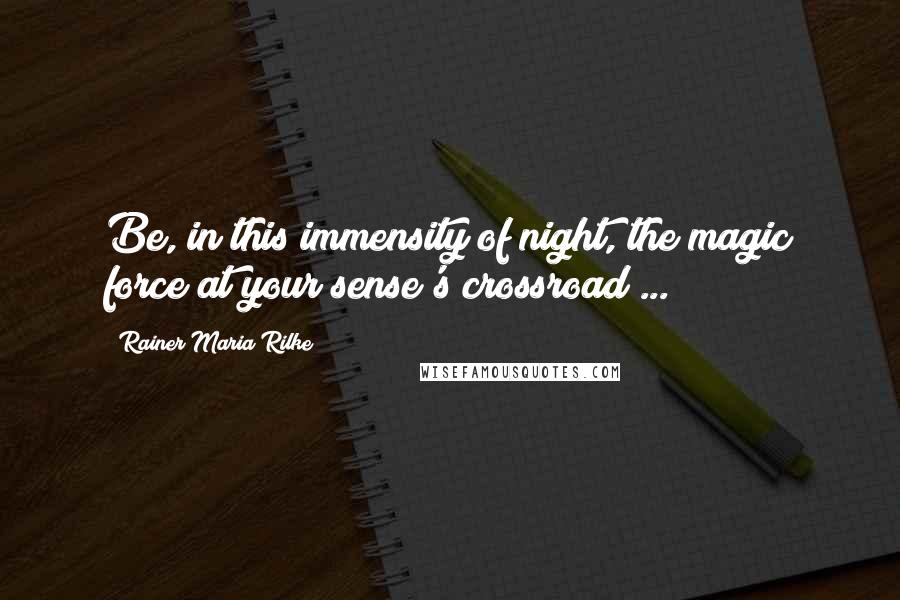 Rainer Maria Rilke Quotes: Be, in this immensity of night, the magic force at your sense's crossroad ...