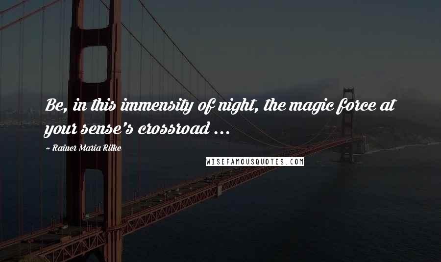 Rainer Maria Rilke Quotes: Be, in this immensity of night, the magic force at your sense's crossroad ...