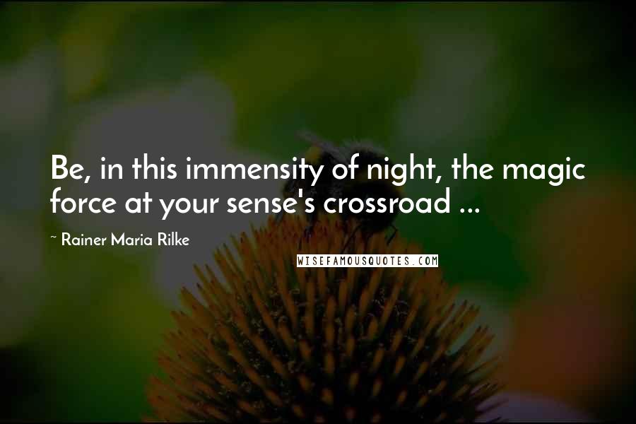 Rainer Maria Rilke Quotes: Be, in this immensity of night, the magic force at your sense's crossroad ...