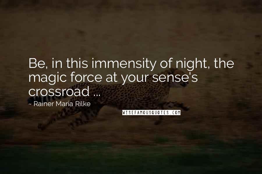 Rainer Maria Rilke Quotes: Be, in this immensity of night, the magic force at your sense's crossroad ...