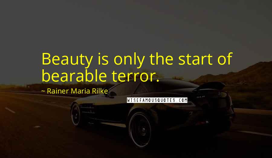 Rainer Maria Rilke Quotes: Beauty is only the start of bearable terror.