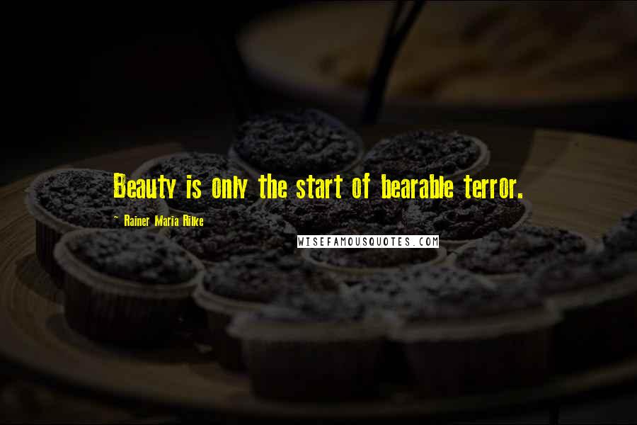 Rainer Maria Rilke Quotes: Beauty is only the start of bearable terror.