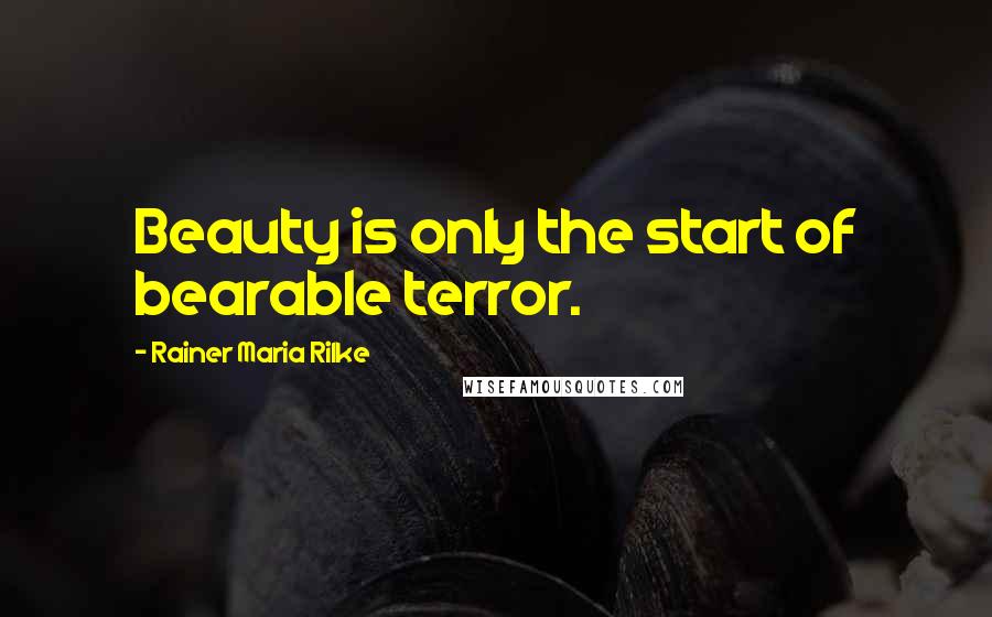 Rainer Maria Rilke Quotes: Beauty is only the start of bearable terror.