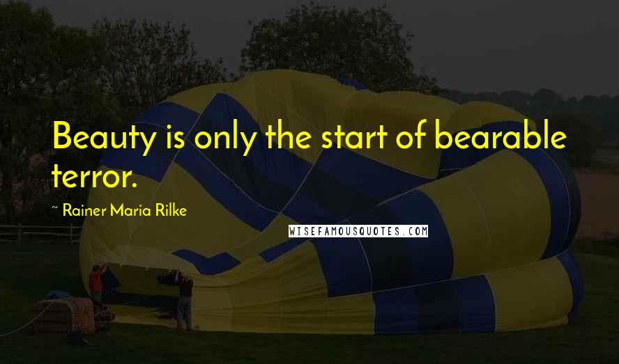 Rainer Maria Rilke Quotes: Beauty is only the start of bearable terror.