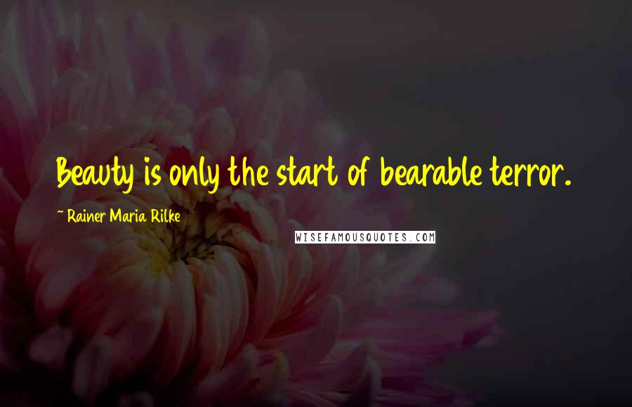 Rainer Maria Rilke Quotes: Beauty is only the start of bearable terror.