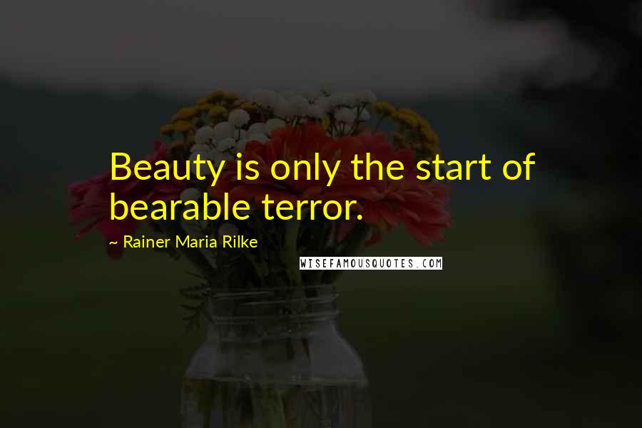 Rainer Maria Rilke Quotes: Beauty is only the start of bearable terror.